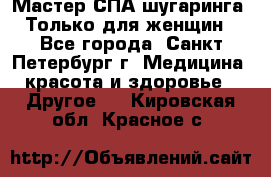 Мастер СПА-шугаринга. Только для женщин - Все города, Санкт-Петербург г. Медицина, красота и здоровье » Другое   . Кировская обл.,Красное с.
